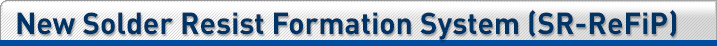 New Solder Resist Formation System (SR-ReFiP)