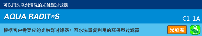 可以用洗涤剂清洗的光触媒过滤器 AQUA RADIT ® S 根据客户需要应的光触媒过滤器！可水洗重复利用的环保型过滤器