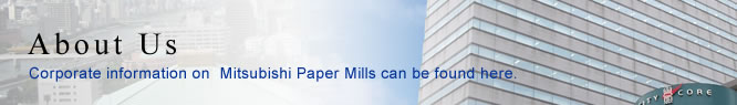 About Us Corporate information on Mitsubishi Paper Mills can be found here.